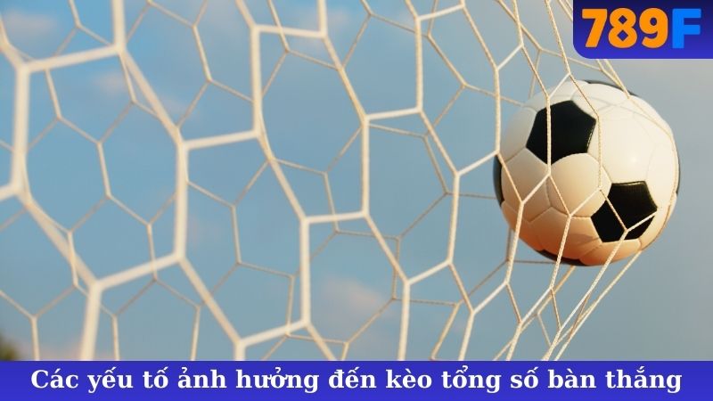 Các yếu tố ảnh hưởng đến kèo tổng số bàn thắng