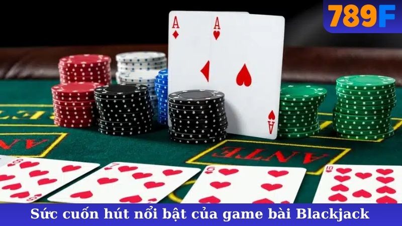 Sức cuốn hút nổi bật của game bài Blackjack